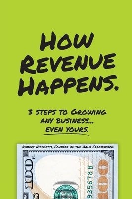 How Revenue Happens: 3 Steps to Growing Any Business... Even Yours by Nicoletti, Robert