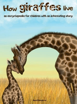 How Giraffes Live: An Encyclopedia for Children with an Interesting Story by Kalmykova, Anna