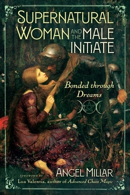 Supernatural Woman and the Male Initiate: Bonded Through Dreams by Millar, Angel