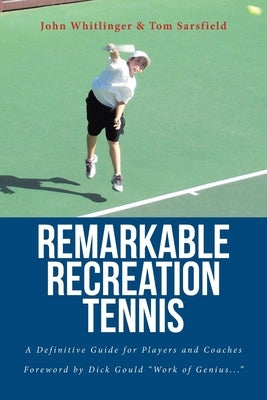 Remarkable Recreation Tennis: A Definitive Guide for Players and Coaches by Whitlinger, John