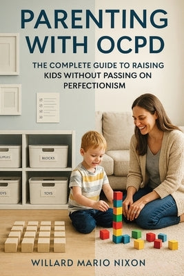 Parenting With OCPD: The Complete Guide to Raising Kids Without Passing on Perfectionism by Nixon, Willard Mario