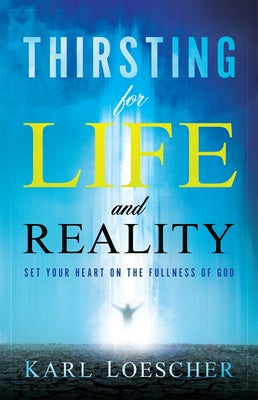 Thirsting for Life and Reality: Set Your Heart on the Fullness of God by Loescher, Karl
