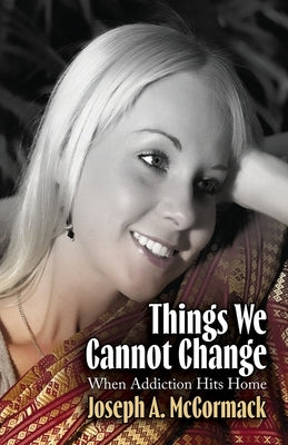 Things We Cannot Change: When Addiction Hits Home by McCormack, Joseph A.