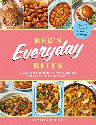 Bec's Everyday Bites: 7 Days of Dinners to Inspire a Healthier Lifestyle by Finley, Rebecca