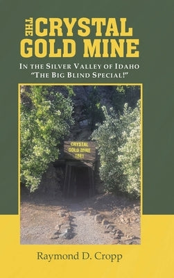 The Crystal Gold Mine: In the Silver Valley of Idaho "The Big Blind Special!" by Cropp, Raymond D.