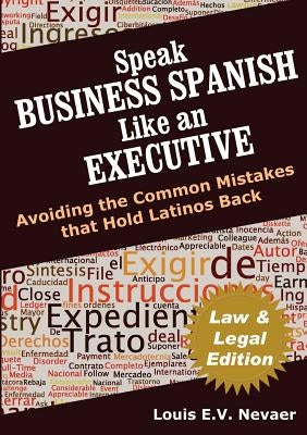 Speak Business Spanish Like an Executive Law & Legal Edition: Avoiding the Common Mistakes That Hold Latinos Back by Nevaer, Louis