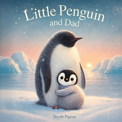 Little Penguin and Dad: A Story to Celebrate Dads Everywhere by Pigeon, Nicole A.