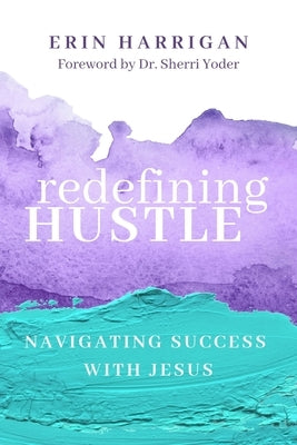 Redefining Hustle: Navigating Success with Jesus by Harrigan, Erin