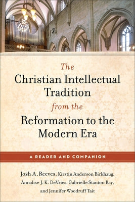 The Christian Intellectual Tradition from the Reformation to the Modern Era: A Reader and Companion by Reeves, Josh A.