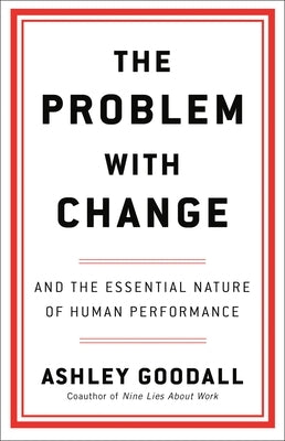 The Problem with Change: And the Essential Nature of Human Performance by Goodall, Ashley