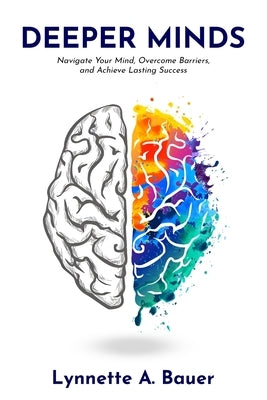 Deeper Minds: Navigate Your Mind, Overcome Barriers, and Achieve Lasting Success by Bauer, Lynnette A.