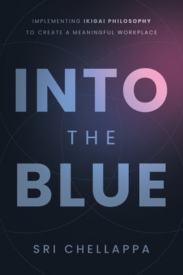 Into the Blue: Implementing Ikigai Philosophy to Create a Meaningful Workplace by Chellappa, Sri