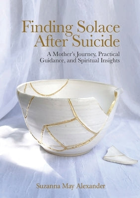 Finding Solace After Suicide: A Mother's Journey, Practical Guidance, and Spiritual Insights by Alexander, Suzanna