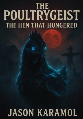 The Poultrygeist: The Hen That Hungered by Karamol, Jason M.
