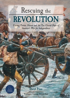 Rescuing the Revolution: Unsung Patriot Heroes and the Ten Crucial Days of America's War for Independence by Price, David