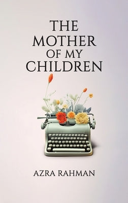 The Mother of My Children by Rahman, Azra