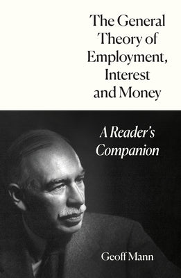 The General Theory of Employment, Interest and Money: A Reader's Companion by Mann, Geoff