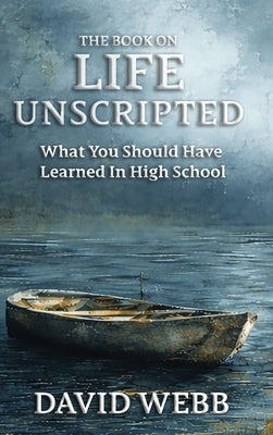 The Book On Life Unscripted: What You Should Have Learned in High School by Webb, David