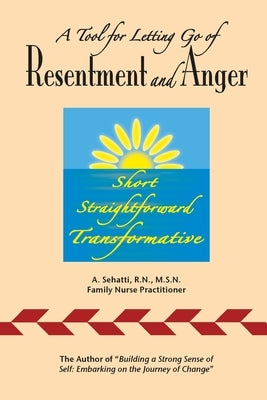 A Tool for Letting Go of Resentment and Anger: Short. Straightforward. Transformative. by Sehatti, A.