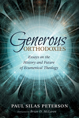 Generous Orthodoxies: Essays on the History and Future of Ecumenical Theology by Peterson, Paul Silas