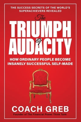 The Triumph of Audacity: How Ordinary People Become Insanely Successful Self-made by Greb, Coach