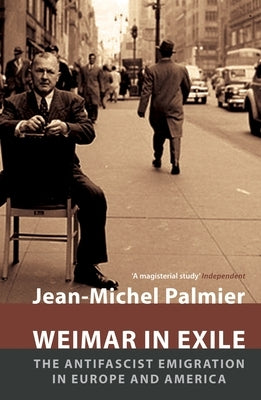 Weimar in Exile: The Antifascist Emigration in Europe and America by Palmier, Jean-Michel