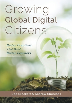 Growing Global Digital Citizens: Better Practices That Build Better Learners by Crockett, Lee