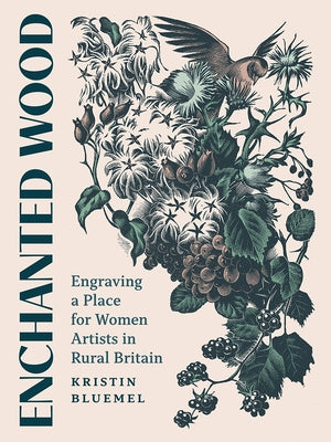 Enchanted Wood: Engraving a Place for Women Artists in Rural Britain by Bluemel, Kristin
