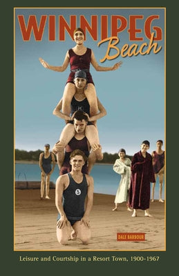Winnipeg Beach: Leisure and Courtship in a Resort Town, 1900-1967 by Barbour, Dale