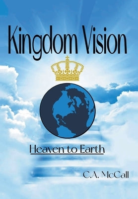 Kingdom Vision: Heaven to Earth by McCall, C. a.