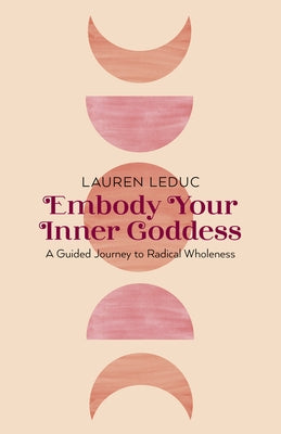 Embody Your Inner Goddess: A Guided Journey to Radical Wholeness by Leduc, Lauren