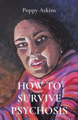 How to Survive Psychosis by Atkins, Poppy