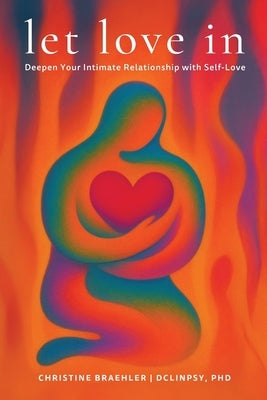 Let love in: Deepen Your Intimate Relationship with Self-Love by Braehler, Christine