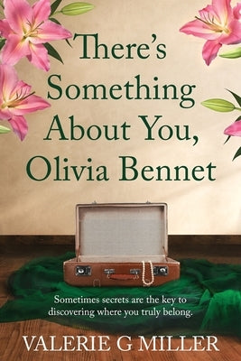 There's Something About You, Olivia Bennet: A captivating dual-timeline historical fiction about family secrets. by Miller, Valerie G.