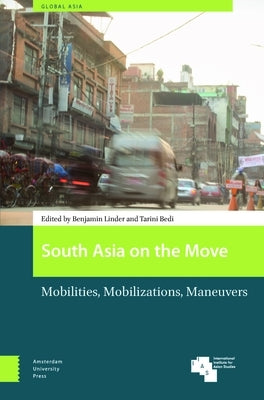 South Asia on the Move: Mobilities, Mobilizations, Maneuvers by Linder, Benjamin