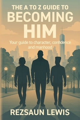 The A to Z Guide to Becoming HIM: Your Guide to Character, Confidence and Manhood by Lewis, Rezsaun V.