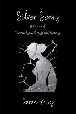 Silver Scars: A Memoir of Chronic Lyme Disease and Recovery by Krivos, Sarah