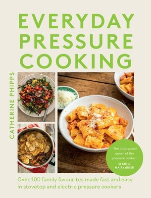 Everyday Pressure Cooking: Over 100 Family Favourites Made Fast and Easy in Stovetop and Electric Pressure Cookers by Phipps, Catherine