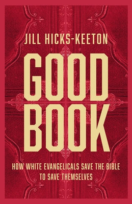 Good Book: How White Evangelicals Save the Bible to Save Themselves by Hicks-Keeton, Jill
