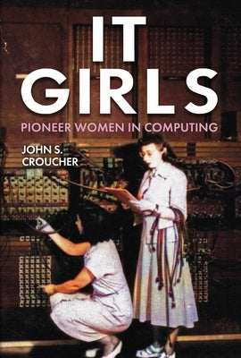 It Girls: Pioneer Women in Computing by Croucher, John S.