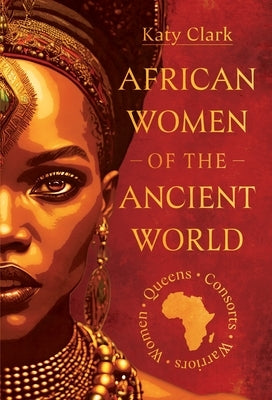 African Women of the Ancient World: Queens, Consorts, Warriors - Women by Clark, Katy
