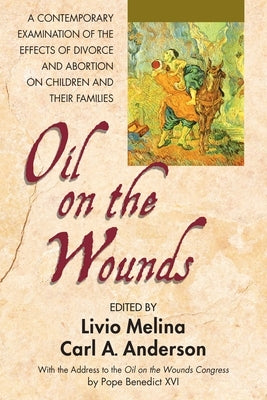 Oil on the Wounds: A Contemporary Examination of the Effects of Divorce and Abortion on Children and Their Families by Melina, Father Livio
