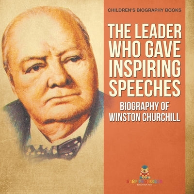 The Leader Who Gave Inspiring Speeches - Biography of Winston Churchill Children's Biography Books by Baby Professor