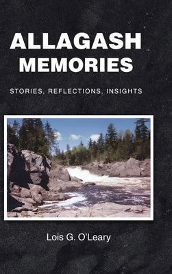 Allagash Memories: Stories, Reflections, Insights by O'Leary, Lois G.