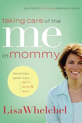 Taking Care of the Me in Mommy: Becoming a Better Mom: Spirit, Body and Soul by Whelchel, Lisa