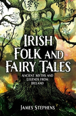 Irish Folk and Fairy Tales: Ancient Myths and Legends from Ireland by Stephens, James