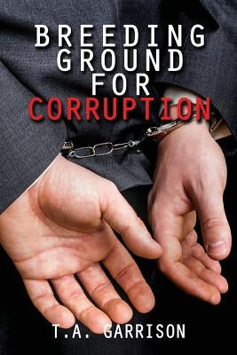 Breeding Ground for Corruption: Revised Edition by T. a., Garrison