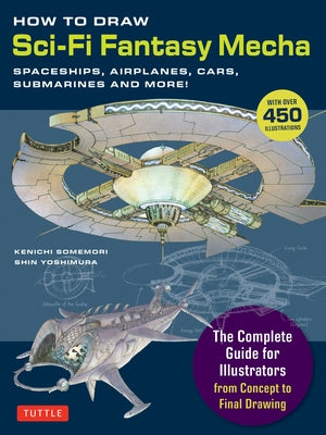 How to Draw Sci-Fi Fantasy Mecha: Spaceships, Airplanes, Cars, Submarines and More! (Over 450 Illustrations) by Somemori