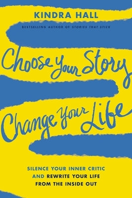 Choose Your Story, Change Your Life: Silence Your Inner Critic and Rewrite Your Life from the Inside Out by Hall, Kindra