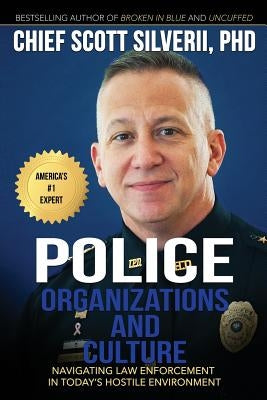 Police Organizations and Culture: Navigating Law Enforcement in Today's Hostile Environment by Silverii, Scott
